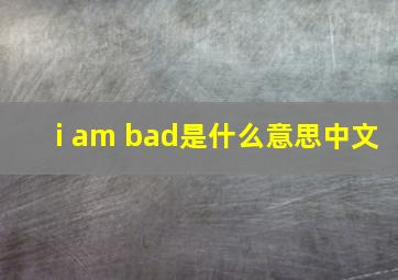 i am bad是什么意思中文